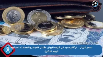 سعر الريال.. ارتفاع جديد في قيمة الريال مقابل الدولار والعملات الأجنبية اليوم الاثنين